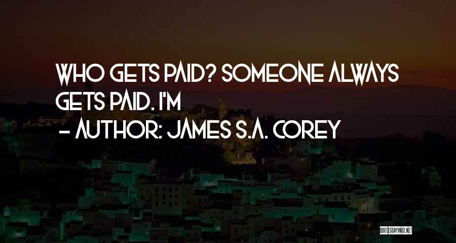 James S.A. Corey Quotes: Who Gets Paid? Someone Always Gets Paid. I'm