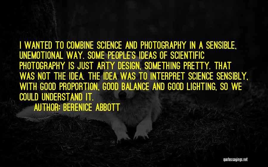 Berenice Abbott Quotes: I Wanted To Combine Science And Photography In A Sensible, Unemotional Way. Some People's Ideas Of Scientific Photography Is Just