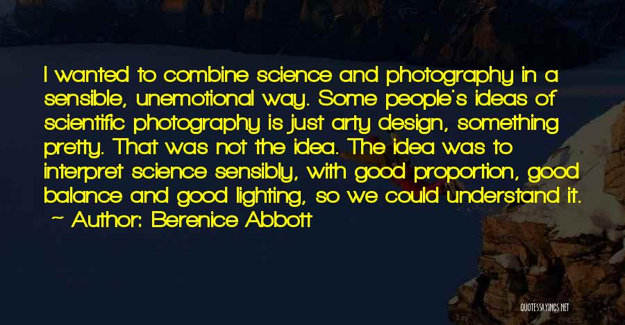 Berenice Abbott Quotes: I Wanted To Combine Science And Photography In A Sensible, Unemotional Way. Some People's Ideas Of Scientific Photography Is Just