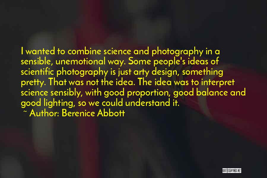 Berenice Abbott Quotes: I Wanted To Combine Science And Photography In A Sensible, Unemotional Way. Some People's Ideas Of Scientific Photography Is Just