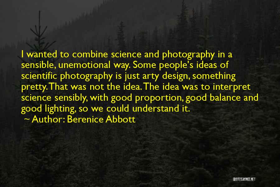 Berenice Abbott Quotes: I Wanted To Combine Science And Photography In A Sensible, Unemotional Way. Some People's Ideas Of Scientific Photography Is Just