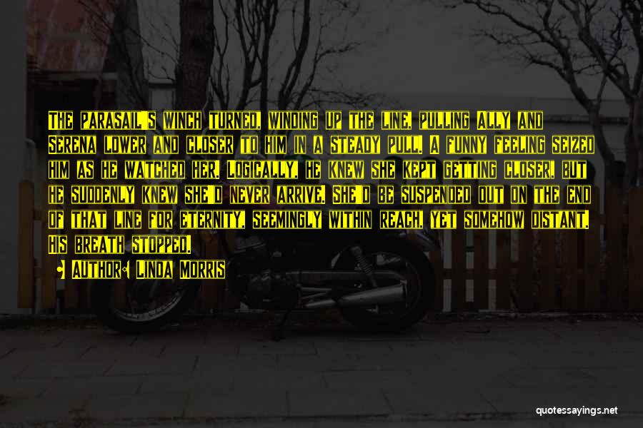 Linda Morris Quotes: The Parasail's Winch Turned, Winding Up The Line, Pulling Ally And Serena Lower And Closer To Him In A Steady