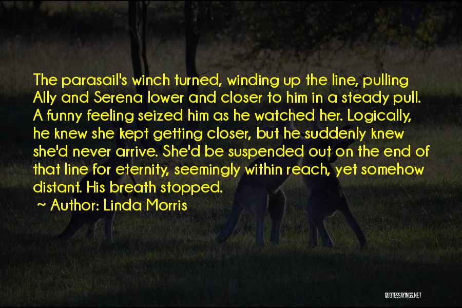 Linda Morris Quotes: The Parasail's Winch Turned, Winding Up The Line, Pulling Ally And Serena Lower And Closer To Him In A Steady