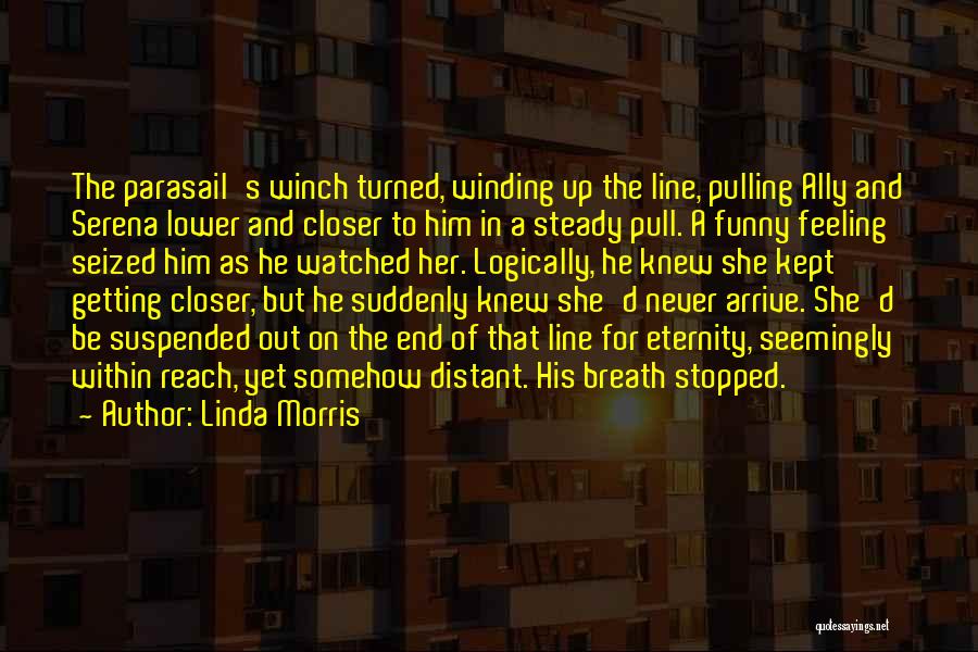 Linda Morris Quotes: The Parasail's Winch Turned, Winding Up The Line, Pulling Ally And Serena Lower And Closer To Him In A Steady