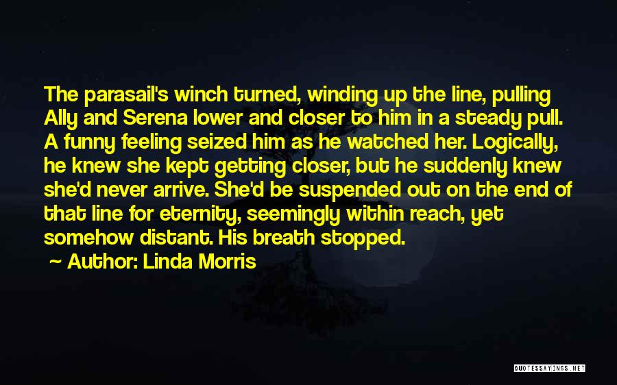 Linda Morris Quotes: The Parasail's Winch Turned, Winding Up The Line, Pulling Ally And Serena Lower And Closer To Him In A Steady