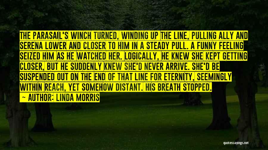 Linda Morris Quotes: The Parasail's Winch Turned, Winding Up The Line, Pulling Ally And Serena Lower And Closer To Him In A Steady