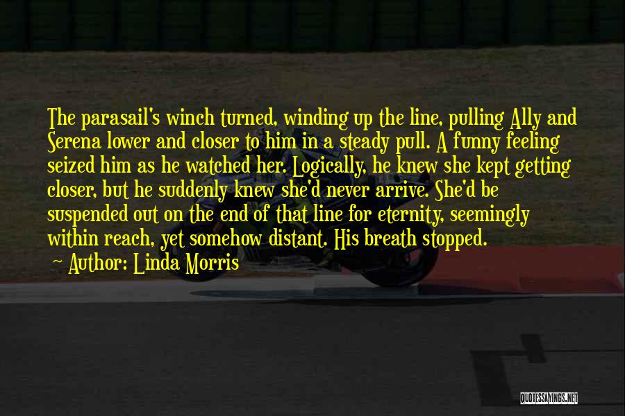 Linda Morris Quotes: The Parasail's Winch Turned, Winding Up The Line, Pulling Ally And Serena Lower And Closer To Him In A Steady