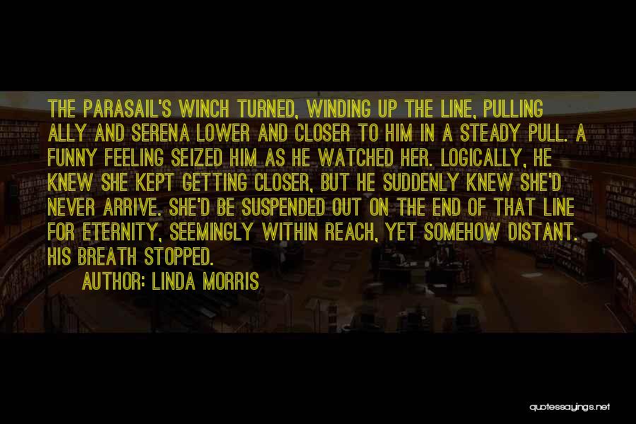 Linda Morris Quotes: The Parasail's Winch Turned, Winding Up The Line, Pulling Ally And Serena Lower And Closer To Him In A Steady