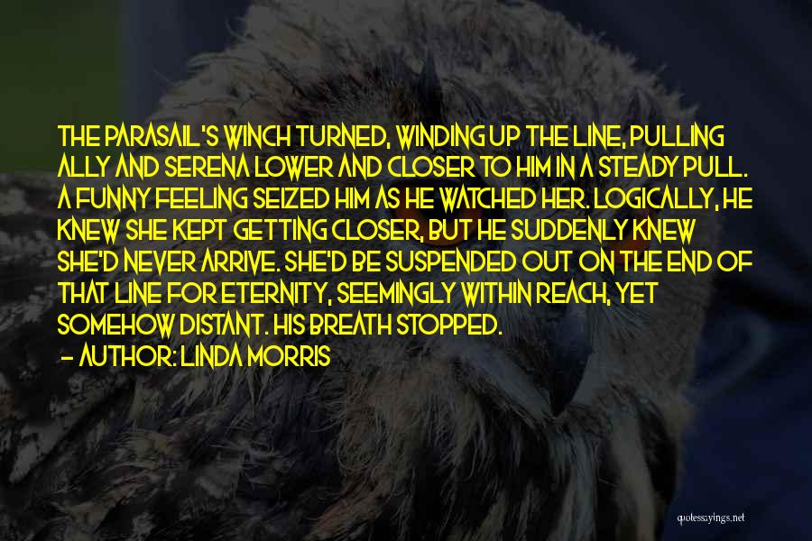 Linda Morris Quotes: The Parasail's Winch Turned, Winding Up The Line, Pulling Ally And Serena Lower And Closer To Him In A Steady