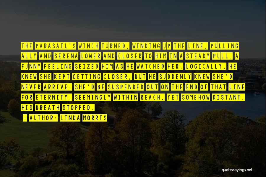Linda Morris Quotes: The Parasail's Winch Turned, Winding Up The Line, Pulling Ally And Serena Lower And Closer To Him In A Steady
