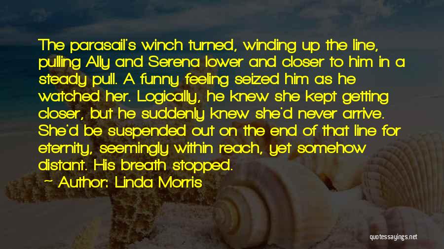 Linda Morris Quotes: The Parasail's Winch Turned, Winding Up The Line, Pulling Ally And Serena Lower And Closer To Him In A Steady