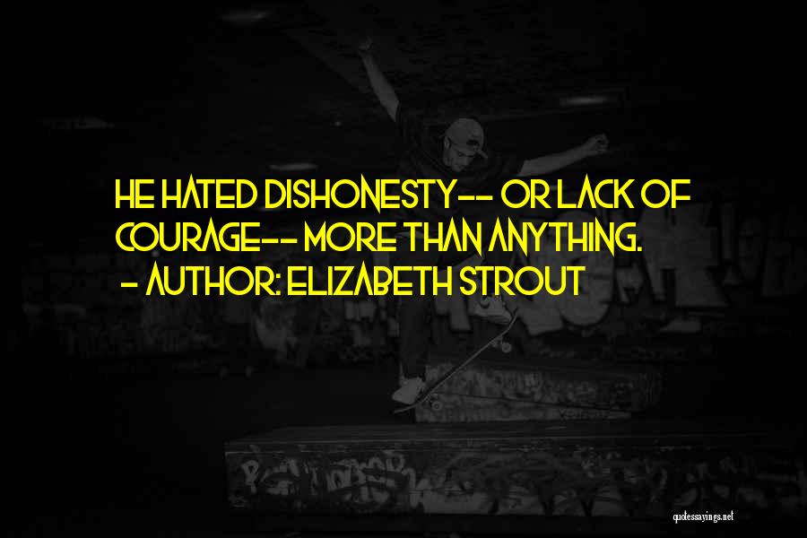 Elizabeth Strout Quotes: He Hated Dishonesty-- Or Lack Of Courage-- More Than Anything.