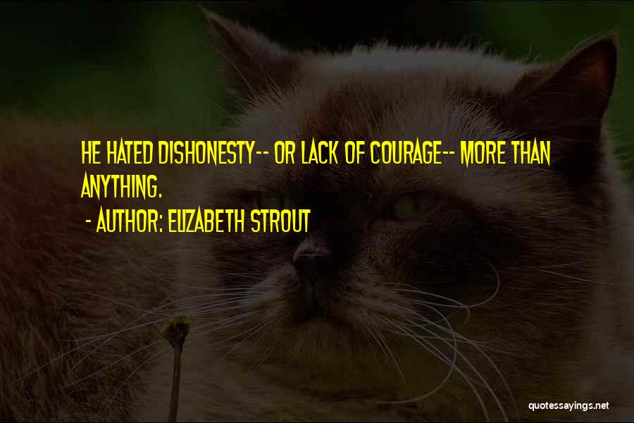 Elizabeth Strout Quotes: He Hated Dishonesty-- Or Lack Of Courage-- More Than Anything.