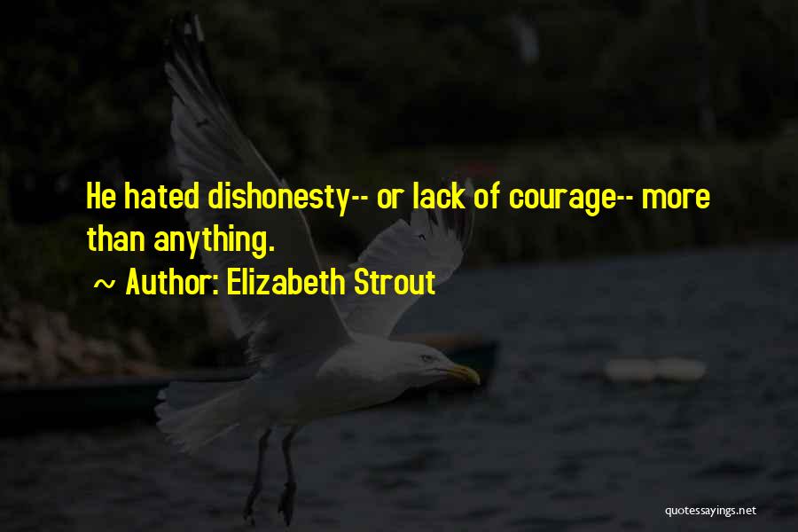 Elizabeth Strout Quotes: He Hated Dishonesty-- Or Lack Of Courage-- More Than Anything.