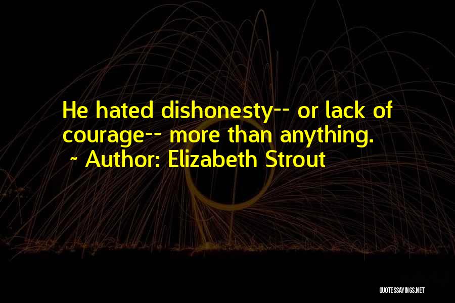 Elizabeth Strout Quotes: He Hated Dishonesty-- Or Lack Of Courage-- More Than Anything.