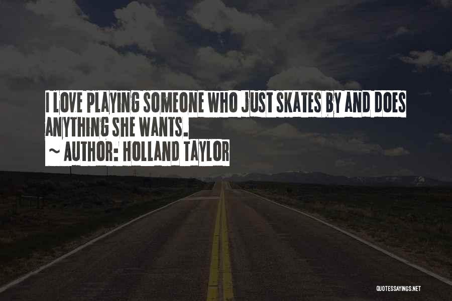 Holland Taylor Quotes: I Love Playing Someone Who Just Skates By And Does Anything She Wants.