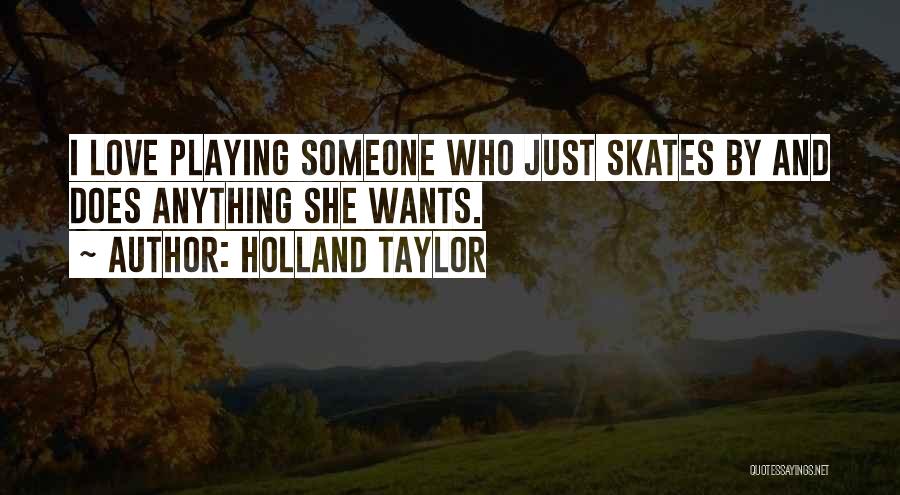 Holland Taylor Quotes: I Love Playing Someone Who Just Skates By And Does Anything She Wants.