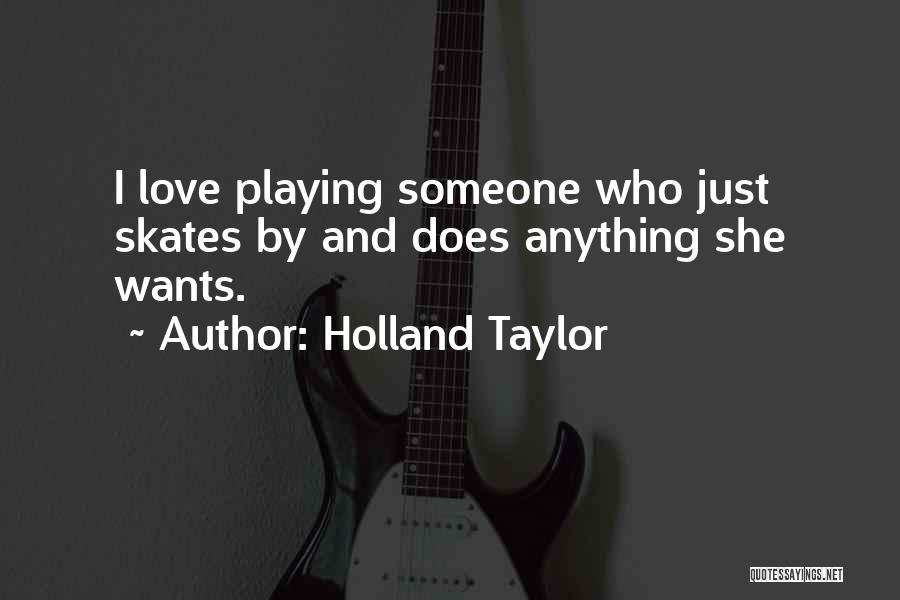 Holland Taylor Quotes: I Love Playing Someone Who Just Skates By And Does Anything She Wants.