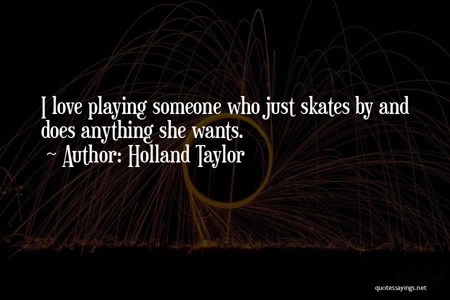 Holland Taylor Quotes: I Love Playing Someone Who Just Skates By And Does Anything She Wants.