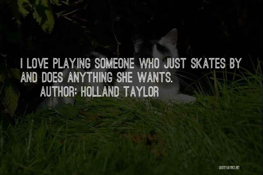 Holland Taylor Quotes: I Love Playing Someone Who Just Skates By And Does Anything She Wants.