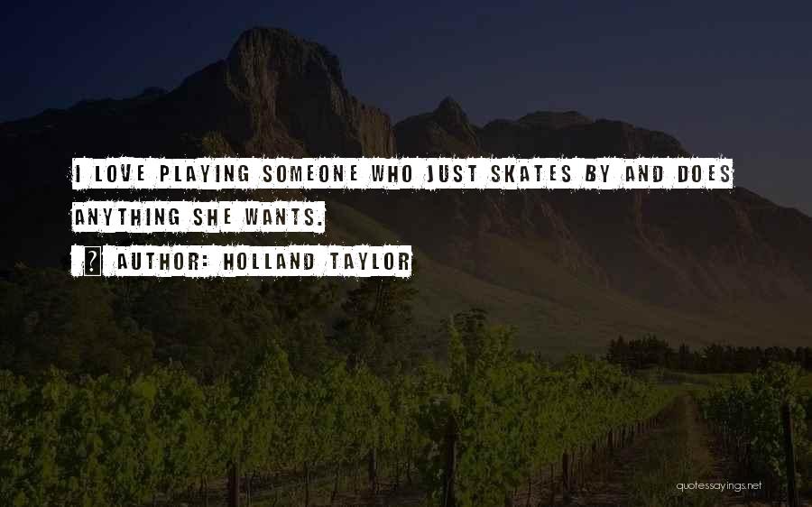 Holland Taylor Quotes: I Love Playing Someone Who Just Skates By And Does Anything She Wants.