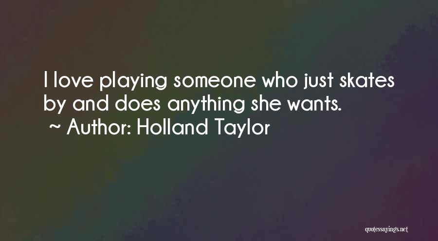 Holland Taylor Quotes: I Love Playing Someone Who Just Skates By And Does Anything She Wants.