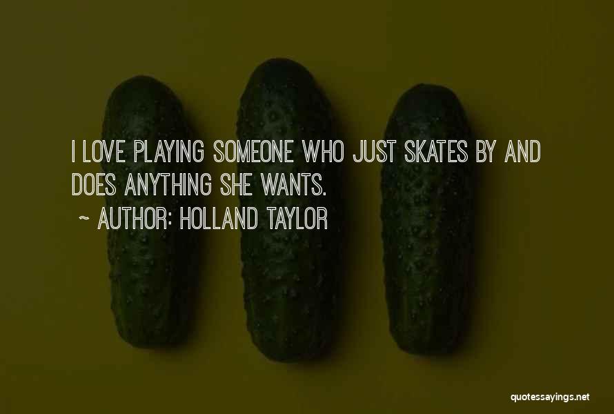 Holland Taylor Quotes: I Love Playing Someone Who Just Skates By And Does Anything She Wants.