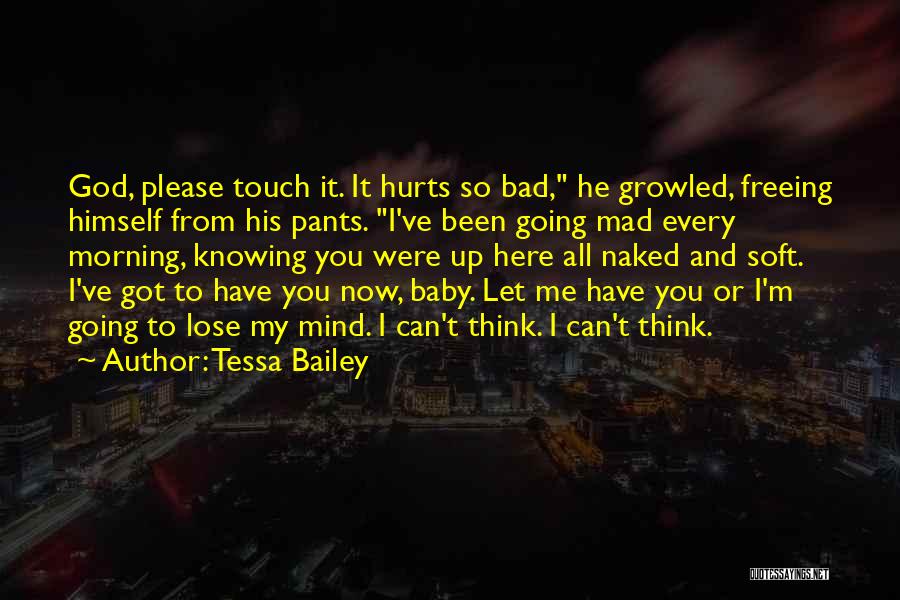 Tessa Bailey Quotes: God, Please Touch It. It Hurts So Bad, He Growled, Freeing Himself From His Pants. I've Been Going Mad Every