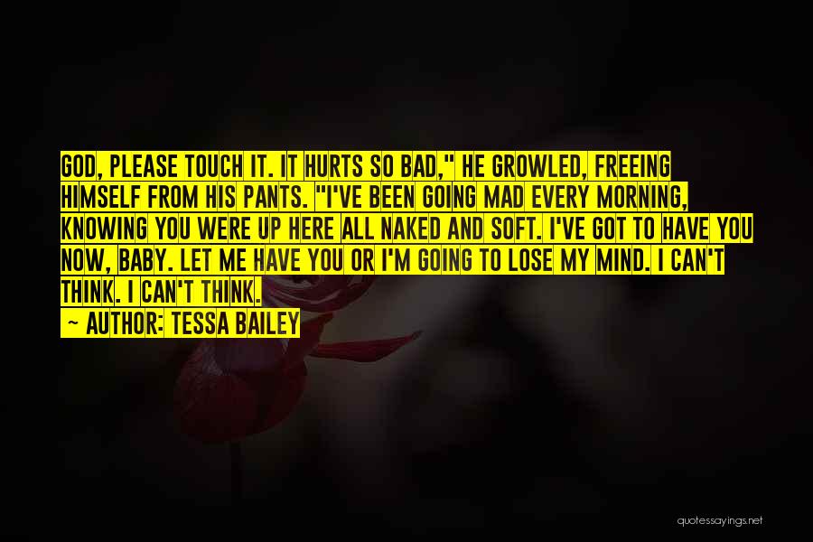 Tessa Bailey Quotes: God, Please Touch It. It Hurts So Bad, He Growled, Freeing Himself From His Pants. I've Been Going Mad Every