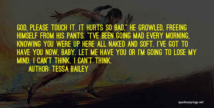 Tessa Bailey Quotes: God, Please Touch It. It Hurts So Bad, He Growled, Freeing Himself From His Pants. I've Been Going Mad Every