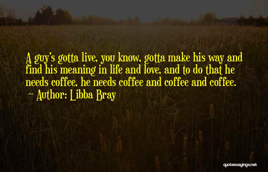 Libba Bray Quotes: A Guy's Gotta Live, You Know, Gotta Make His Way And Find His Meaning In Life And Love, And To