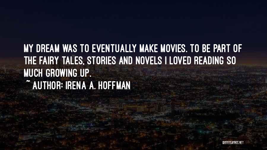 Irena A. Hoffman Quotes: My Dream Was To Eventually Make Movies. To Be Part Of The Fairy Tales, Stories And Novels I Loved Reading