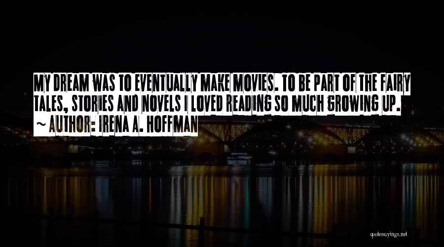 Irena A. Hoffman Quotes: My Dream Was To Eventually Make Movies. To Be Part Of The Fairy Tales, Stories And Novels I Loved Reading