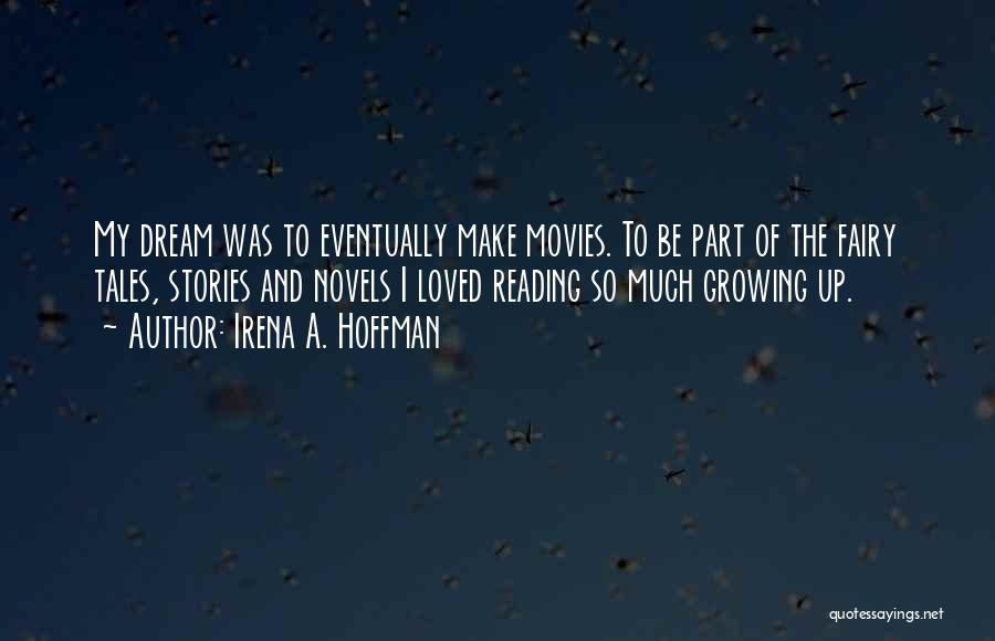 Irena A. Hoffman Quotes: My Dream Was To Eventually Make Movies. To Be Part Of The Fairy Tales, Stories And Novels I Loved Reading