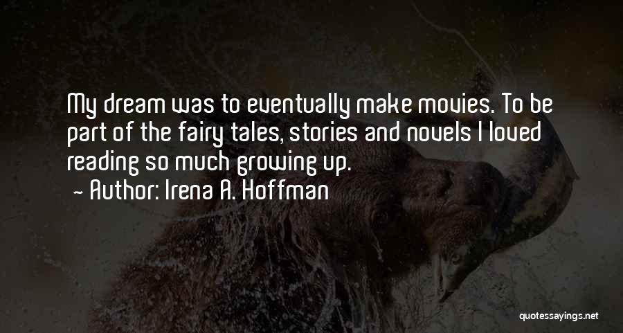 Irena A. Hoffman Quotes: My Dream Was To Eventually Make Movies. To Be Part Of The Fairy Tales, Stories And Novels I Loved Reading