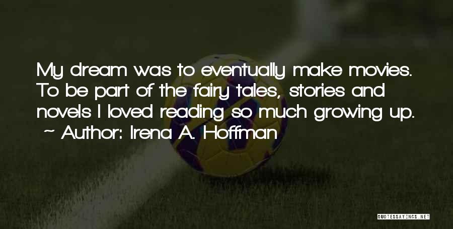 Irena A. Hoffman Quotes: My Dream Was To Eventually Make Movies. To Be Part Of The Fairy Tales, Stories And Novels I Loved Reading