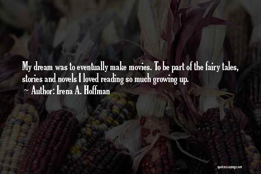 Irena A. Hoffman Quotes: My Dream Was To Eventually Make Movies. To Be Part Of The Fairy Tales, Stories And Novels I Loved Reading