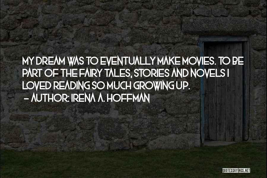 Irena A. Hoffman Quotes: My Dream Was To Eventually Make Movies. To Be Part Of The Fairy Tales, Stories And Novels I Loved Reading