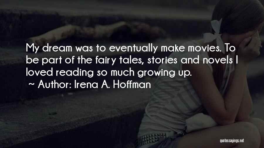 Irena A. Hoffman Quotes: My Dream Was To Eventually Make Movies. To Be Part Of The Fairy Tales, Stories And Novels I Loved Reading