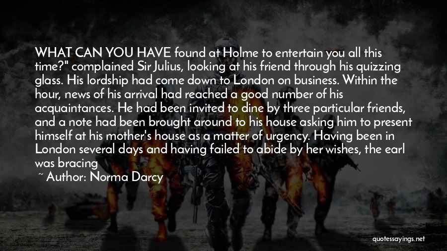 Norma Darcy Quotes: What Can You Have Found At Holme To Entertain You All This Time? Complained Sir Julius, Looking At His Friend