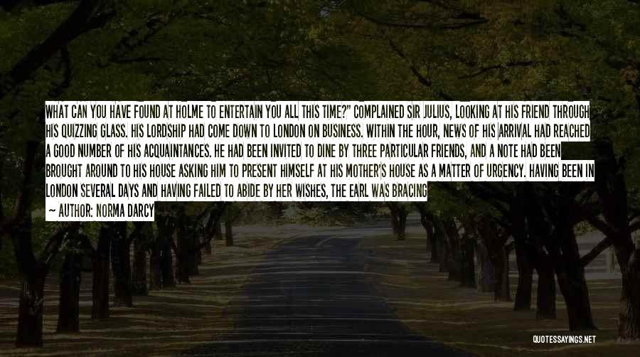 Norma Darcy Quotes: What Can You Have Found At Holme To Entertain You All This Time? Complained Sir Julius, Looking At His Friend