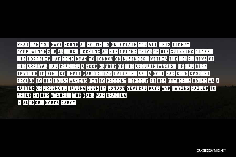 Norma Darcy Quotes: What Can You Have Found At Holme To Entertain You All This Time? Complained Sir Julius, Looking At His Friend