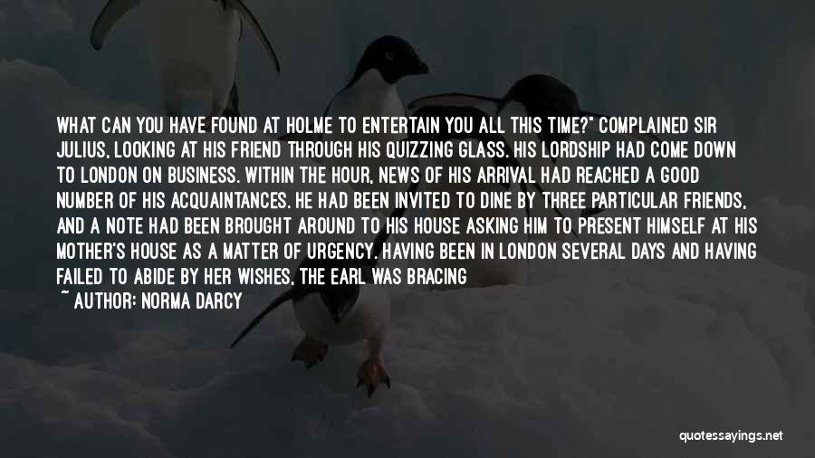 Norma Darcy Quotes: What Can You Have Found At Holme To Entertain You All This Time? Complained Sir Julius, Looking At His Friend