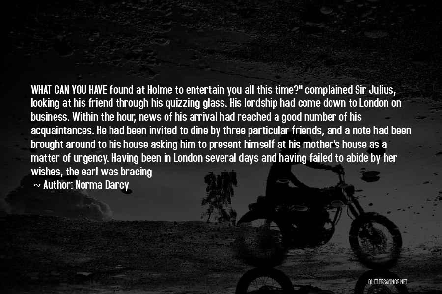 Norma Darcy Quotes: What Can You Have Found At Holme To Entertain You All This Time? Complained Sir Julius, Looking At His Friend