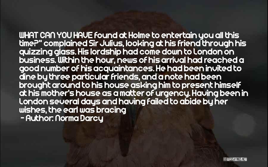 Norma Darcy Quotes: What Can You Have Found At Holme To Entertain You All This Time? Complained Sir Julius, Looking At His Friend