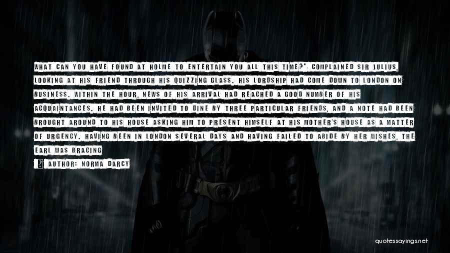 Norma Darcy Quotes: What Can You Have Found At Holme To Entertain You All This Time? Complained Sir Julius, Looking At His Friend