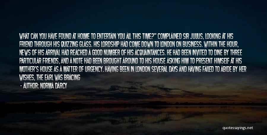 Norma Darcy Quotes: What Can You Have Found At Holme To Entertain You All This Time? Complained Sir Julius, Looking At His Friend