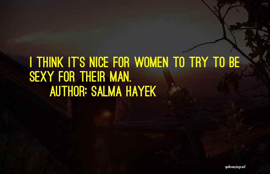 Salma Hayek Quotes: I Think It's Nice For Women To Try To Be Sexy For Their Man.