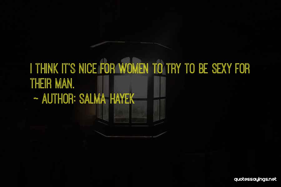 Salma Hayek Quotes: I Think It's Nice For Women To Try To Be Sexy For Their Man.