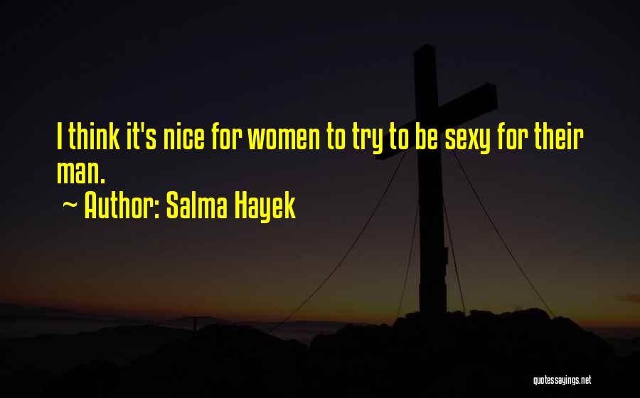 Salma Hayek Quotes: I Think It's Nice For Women To Try To Be Sexy For Their Man.